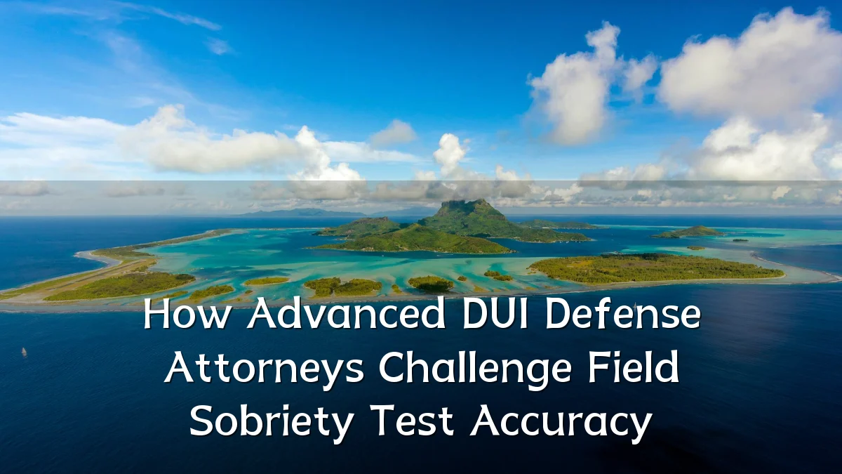 How Advanced DUI Defense Attorneys Challenge Field Sobriety Test Accuracy