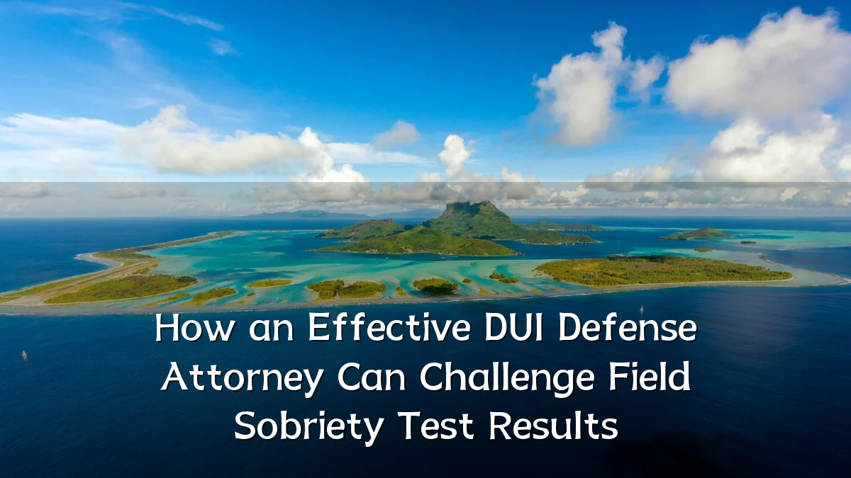 How an Effective DUI Defense Attorney Can Challenge Field Sobriety Test Results