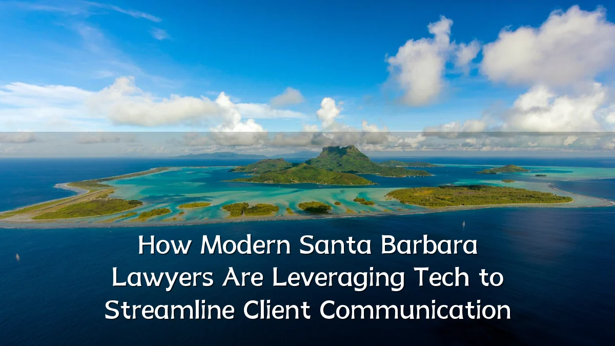 How Modern Santa Barbara Lawyers Are Leveraging Tech to Streamline Client Communication