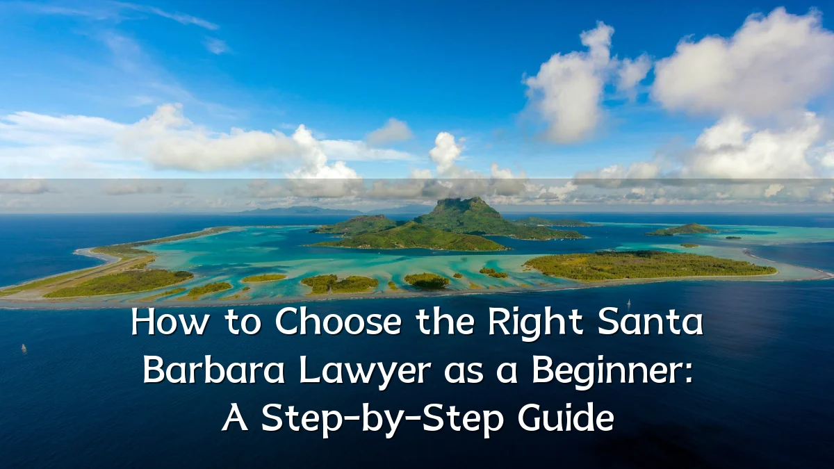 How to Choose the Right Santa Barbara Lawyer as a Beginner: A Step-by-Step Guide