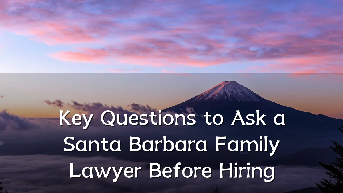 Key Questions to Ask a Santa Barbara Family Lawyer Before Hiring