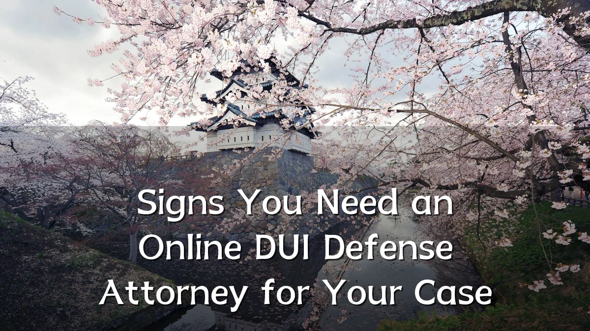 Signs You Need an Online DUI Defense Attorney for Your Case