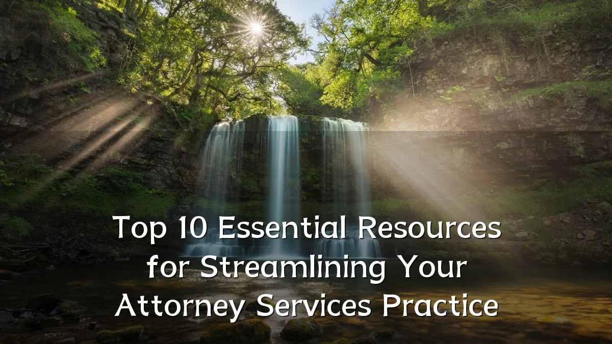 Top 10 Essential Resources for Streamlining Your Attorney Services Practice