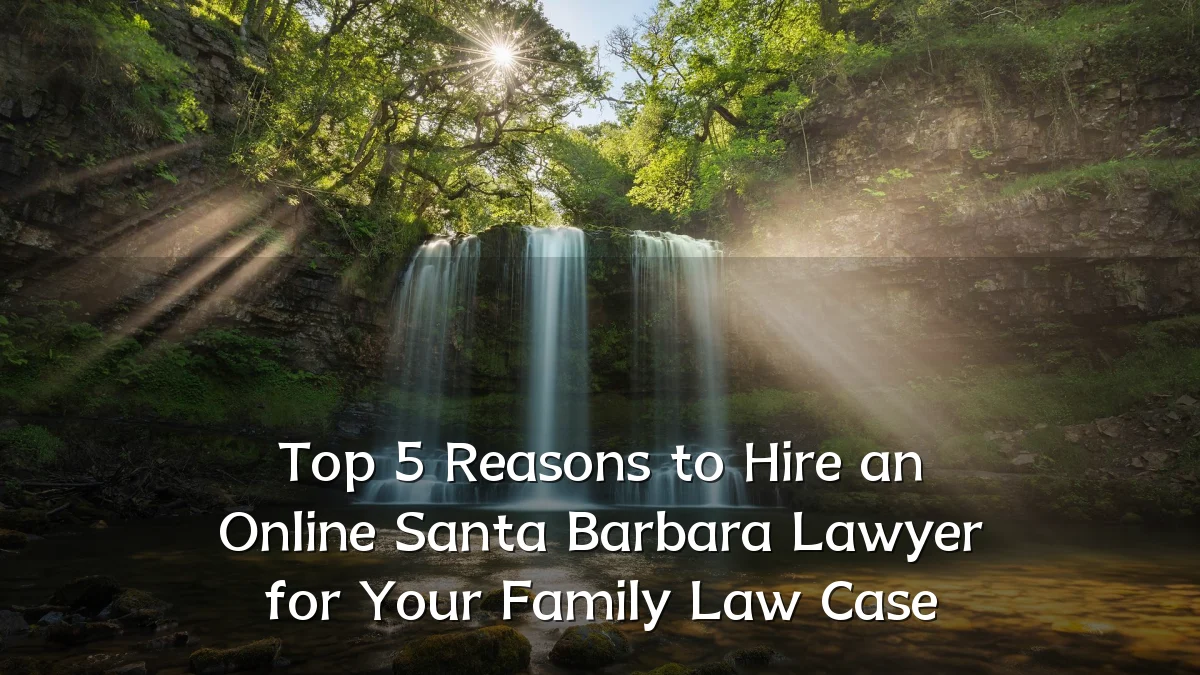 Top 5 Reasons to Hire an Online Santa Barbara Lawyer for Your Family Law Case