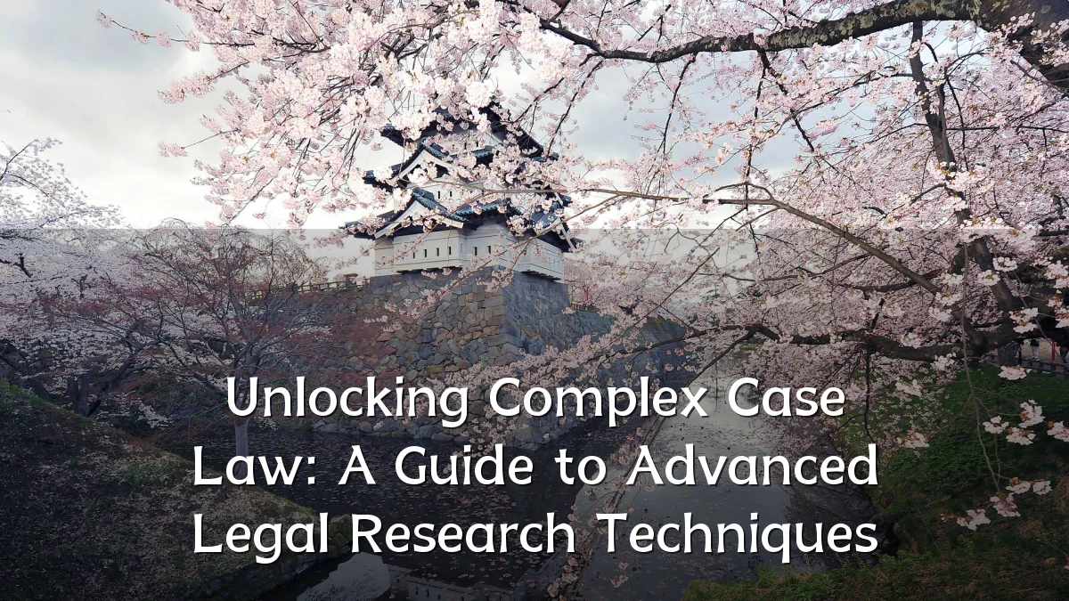 Unlocking Complex Case Law: A Guide to Advanced Legal Research Techniques