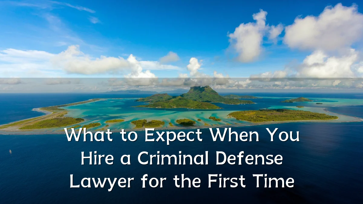 What to Expect When You Hire a Criminal Defense Lawyer for the First Time