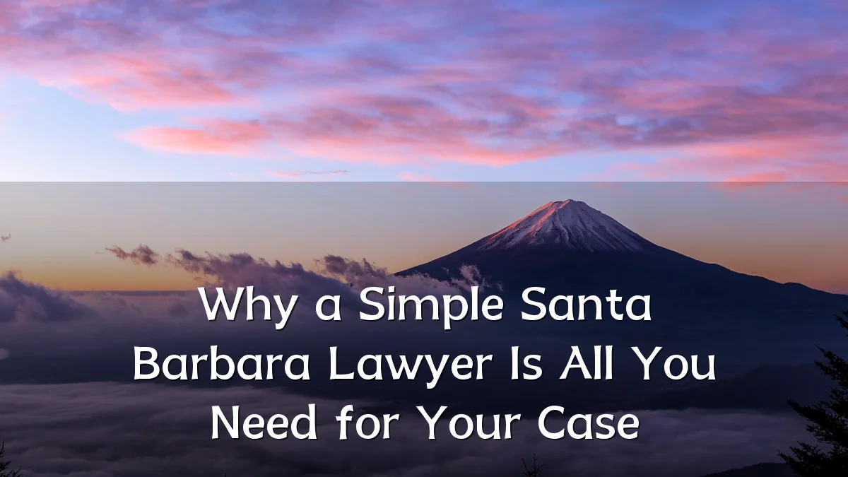 Why a Simple Santa Barbara Lawyer Is All You Need for Your Case