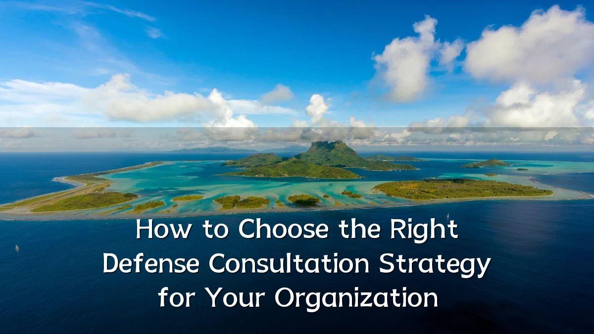 How to Choose the Right Defense Consultation Strategy for Your Organization