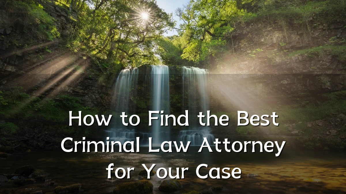 How to Find the Best Criminal Law Attorney for Your Case