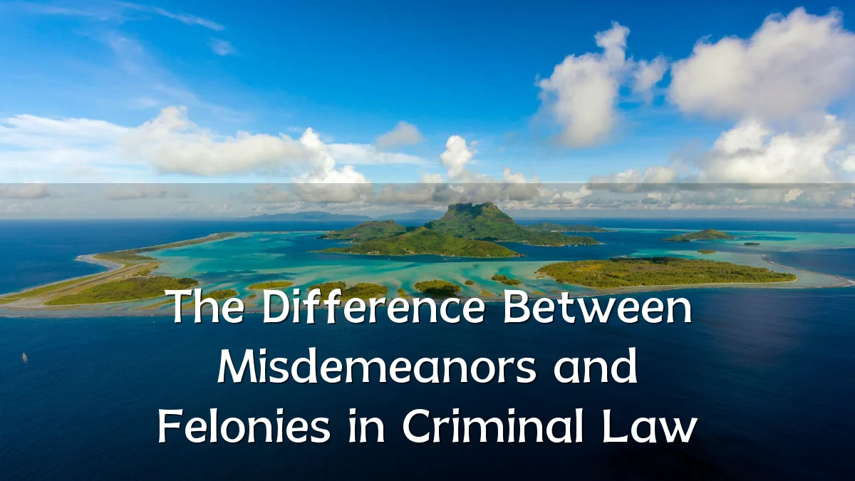 The Difference Between Misdemeanors and Felonies in Criminal Law