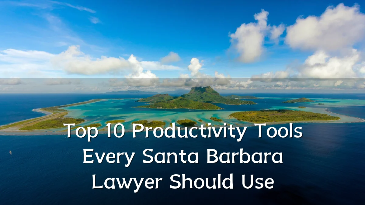 Top 10 Productivity Tools Every Santa Barbara Lawyer Should Use
