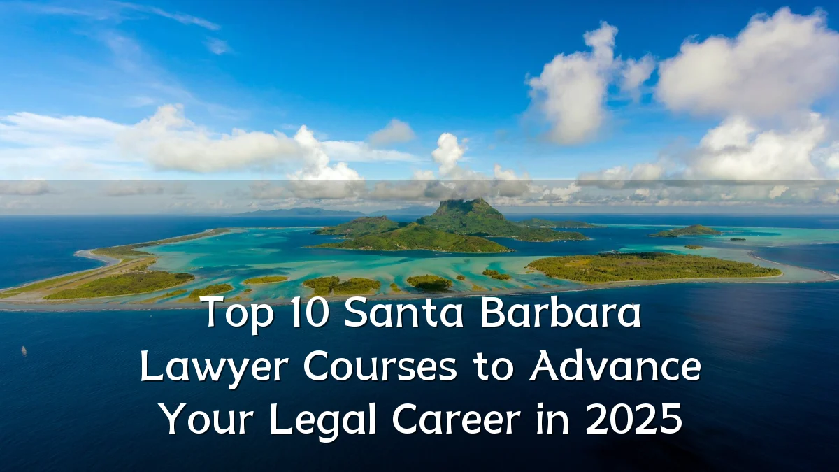 Top 10 Santa Barbara Lawyer Courses to Advance Your Legal Career in 2025