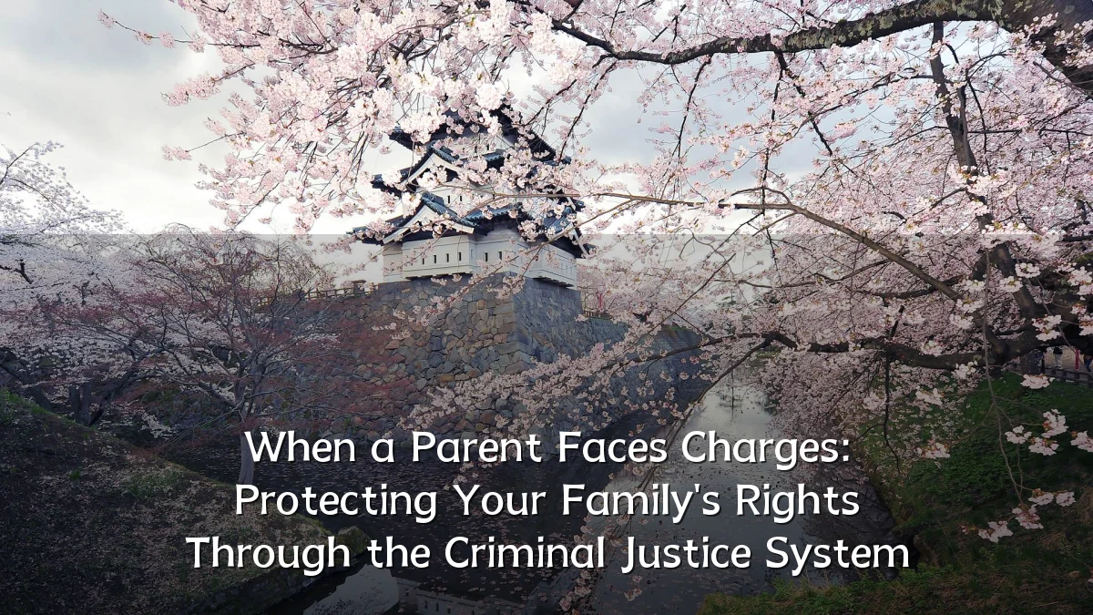 When a Parent Faces Charges: Protecting Your Family's Rights Through the Criminal Justice System