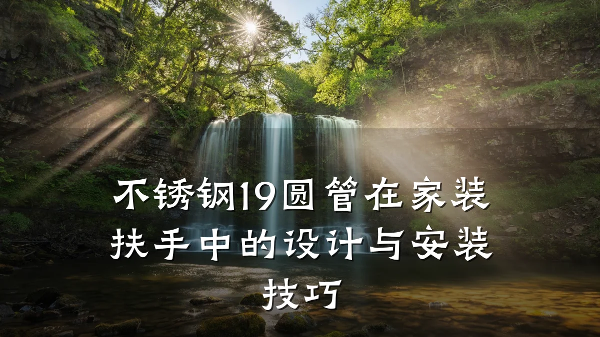 不锈钢19圆管在家装扶手中的设计与安装技巧