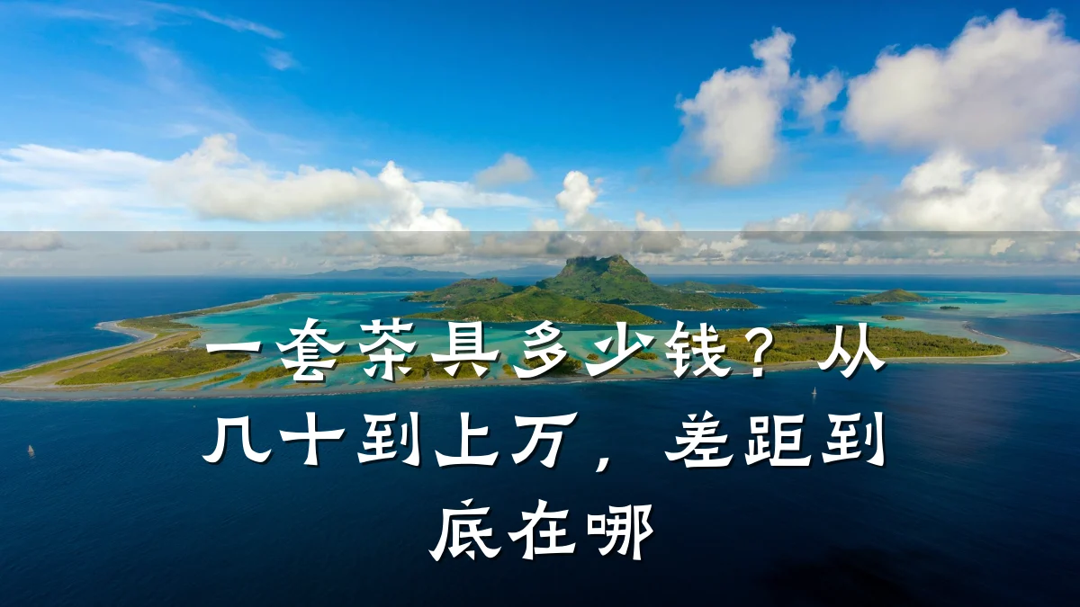 一套茶具多少钱?从几十到上万,差距到底在哪